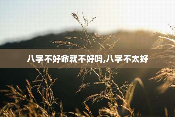 八字不好命就不好吗,八字不太好