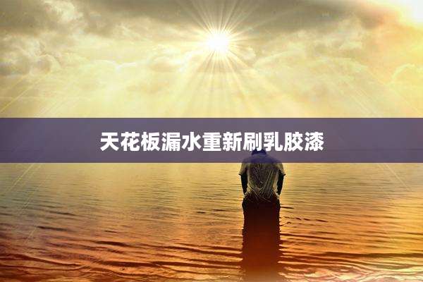 天花板漏水重新刷乳胶漆
