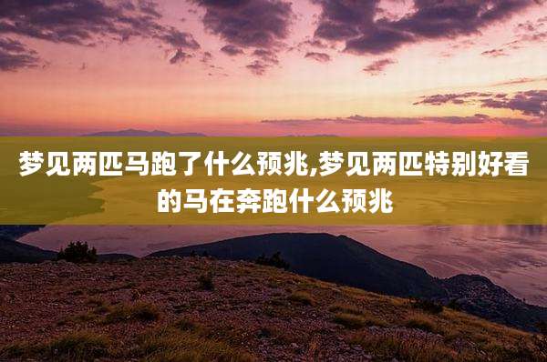 梦见两匹马跑了什么预兆,梦见两匹特别好看的马在奔跑什么预兆
