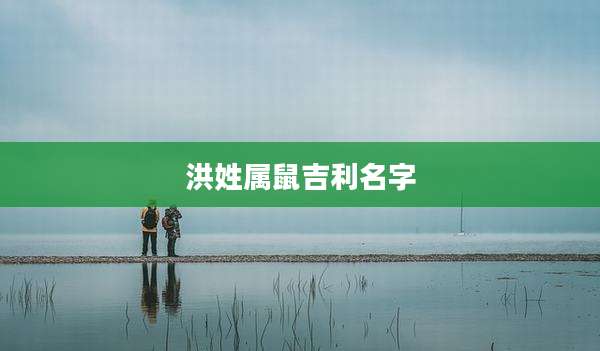 洪姓属鼠吉利名字