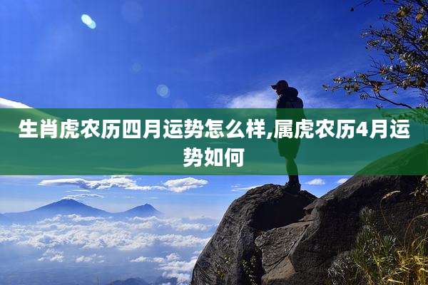 生肖虎农历四月运势怎么样,属虎农历4月运势如何