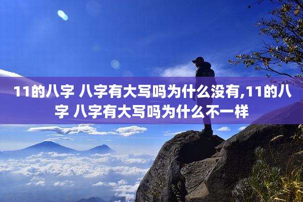 11的八字 八字有大写吗为什么没有,11的八字 八字有大写吗为什么不一样