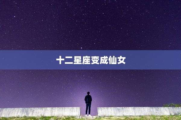 十二星座变成仙女
