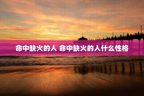 命中缺火的人 命中缺火的人什么性格