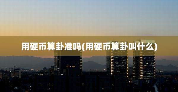 用硬币算卦准吗(用硬币算卦叫什么)