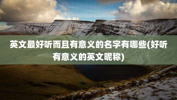 英文最好听而且有意义的名字有哪些(好听有意义的英文昵称)