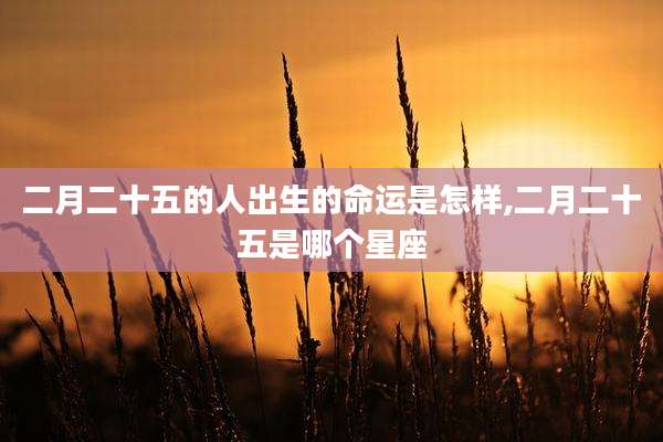 二月二十五的人出生的命运是怎样,二月二十五是哪个星座