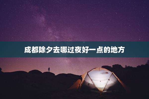 成都除夕去哪过夜好一点的地方
