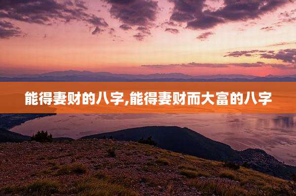 能得妻财的八字,能得妻财而大富的八字