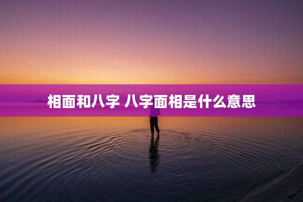 相面和八字 八字面相是什么意思