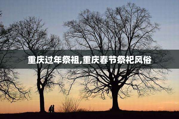 重庆过年祭祖,重庆春节祭祀风俗