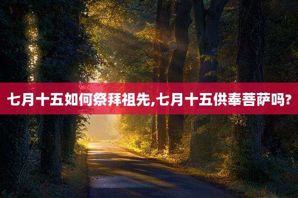 七月十五如何祭拜祖先,七月十五供奉菩萨吗?