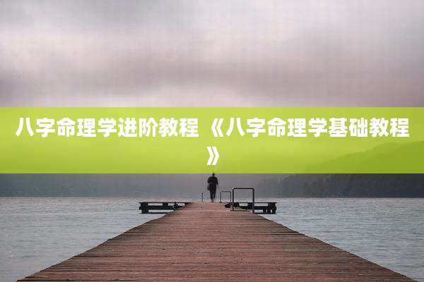 八字命理学进阶教程 《八字命理学基础教程》