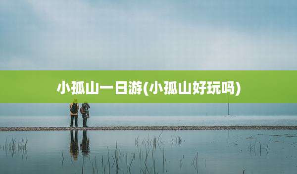 小孤山一日游(小孤山好玩吗)