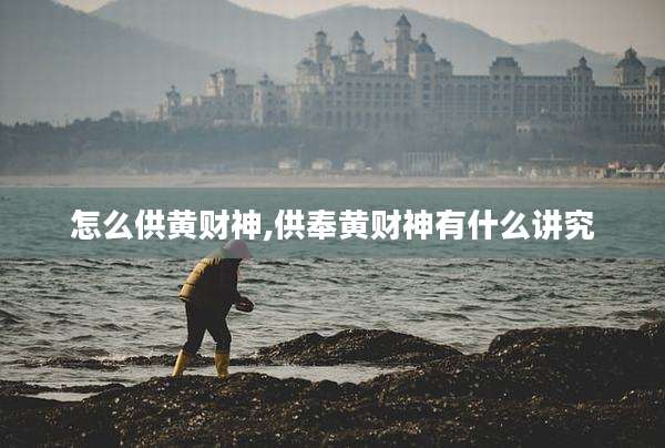 怎么供黄财神,供奉黄财神有什么讲究