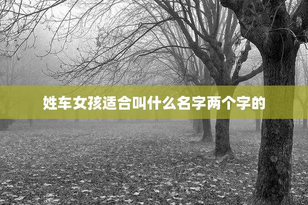 姓车女孩适合叫什么名字两个字的