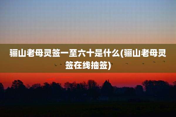 骊山老母灵签一至六十是什么(骊山老母灵签在线抽签)