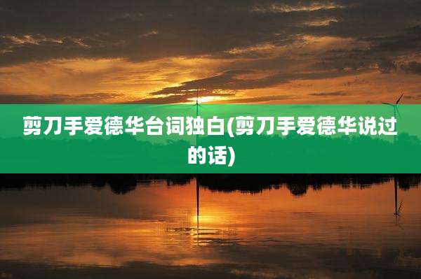 剪刀手爱德华台词独白(剪刀手爱德华说过的话)