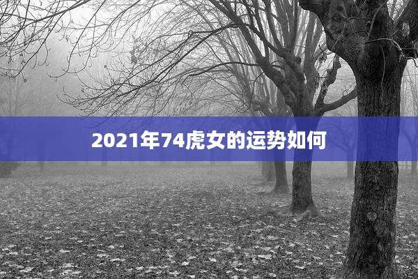 2021年74虎女的运势如何