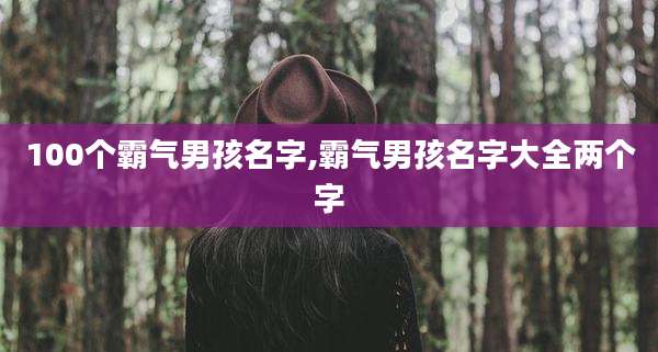 100个霸气男孩名字,霸气男孩名字大全两个字