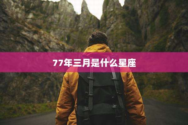 77年三月是什么星座