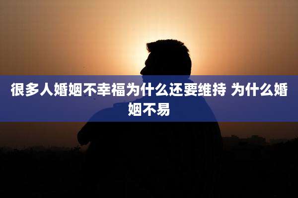 很多人婚姻不幸福为什么还要维持 为什么婚姻不易