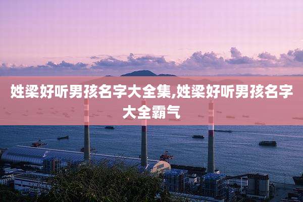 姓梁好听男孩名字大全集,姓梁好听男孩名字大全霸气