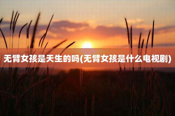 无臂女孩是天生的吗(无臂女孩是什么电视剧)