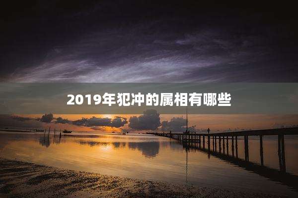 2019年犯冲的属相有哪些