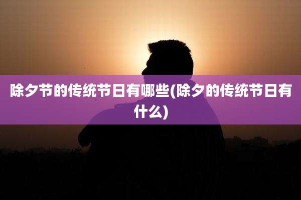 除夕节的传统节日有哪些(除夕的传统节日有什么)
