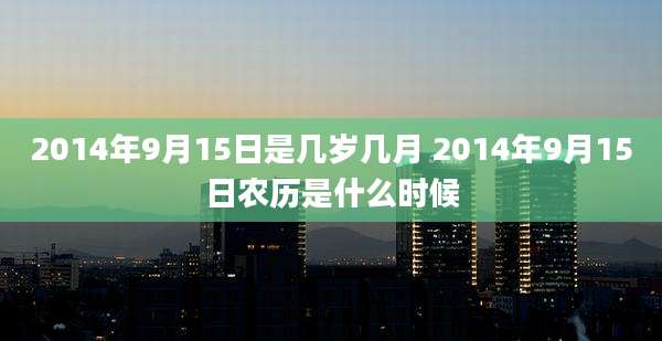 2014年9月15日是几岁几月 2014年9月15日农历是什么时候