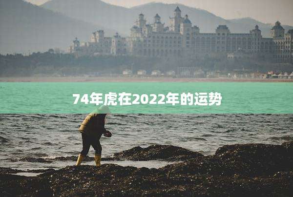 74年虎在2022年的运势