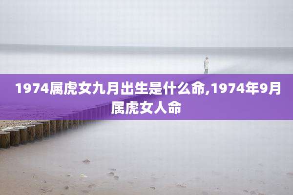 1974属虎女九月出生是什么命,1974年9月属虎女人命