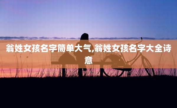 翁姓女孩名字简单大气,翁姓女孩名字大全诗意