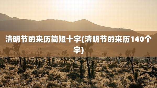 清明节的来历简短十字(清明节的来历140个字)
