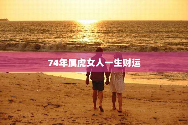 74年属虎女人一生财运