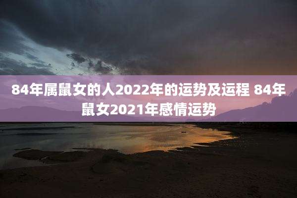 84年属鼠女的人2022年的运势及运程 84年鼠女2021年感情运势