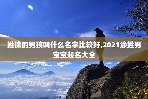 姓涂的男孩叫什么名字比较好,2021涂姓男宝宝起名大全