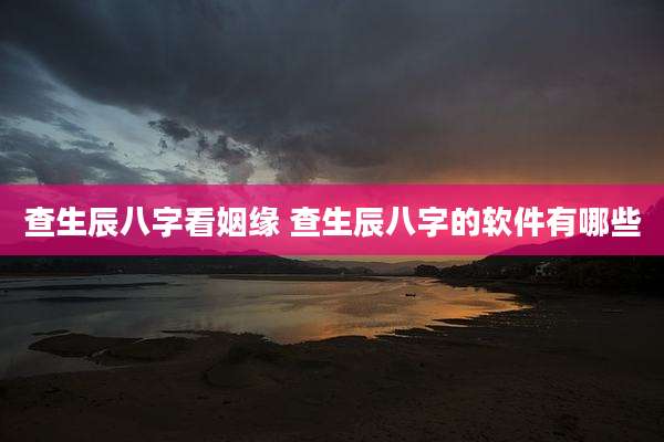 查生辰八字看姻缘 查生辰八字的软件有哪些