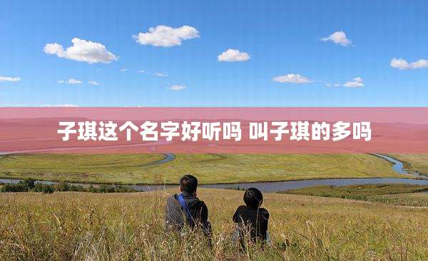 子琪这个名字好听吗 叫子琪的多吗