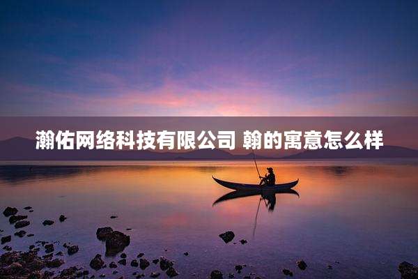 瀚佑网络科技有限公司 翰的寓意怎么样