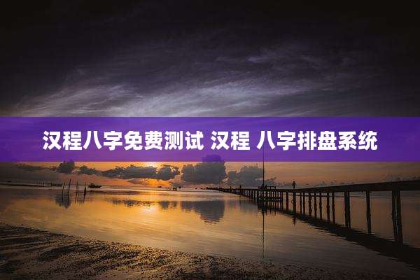 汉程八字免费测试 汉程 八字排盘系统