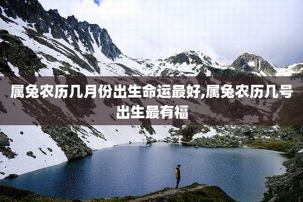 属兔农历几月份出生命运最好,属兔农历几号出生最有福