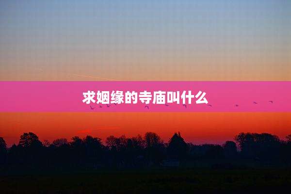求姻缘的寺庙叫什么