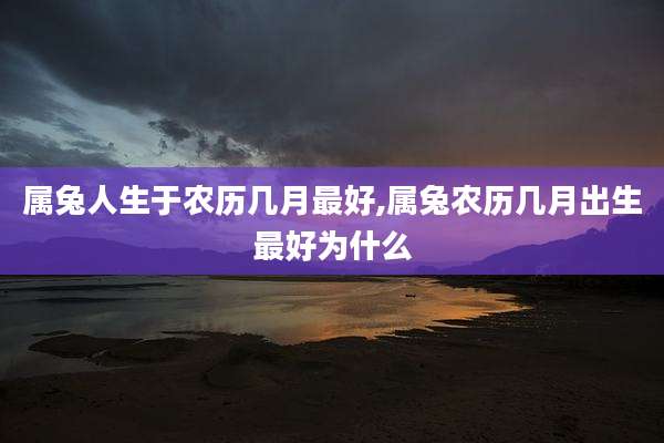 属兔人生于农历几月最好,属兔农历几月出生最好为什么
