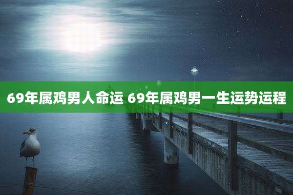 69年属鸡男人命运 69年属鸡男一生运势运程