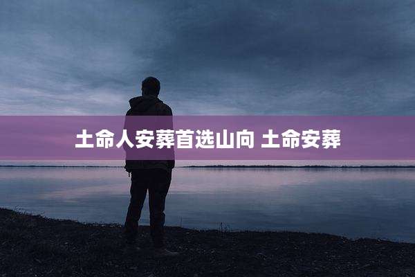 土命人安葬首选山向 土命安葬
