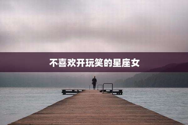 不喜欢开玩笑的星座女