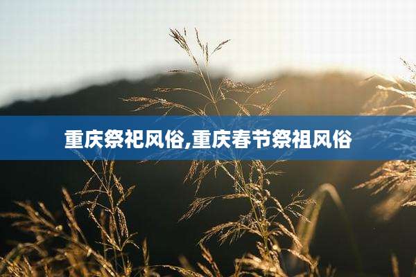 重庆祭祀风俗,重庆春节祭祖风俗