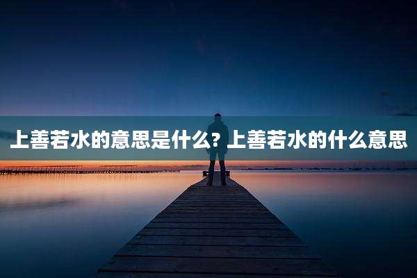 上善若水的意思是什么? 上善若水的什么意思